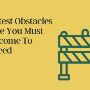 8 Greatest Obstacles In Life You Must Overcome To Be Successful