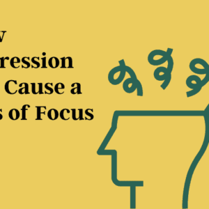 How Depression Can Cause a Loss of Focus